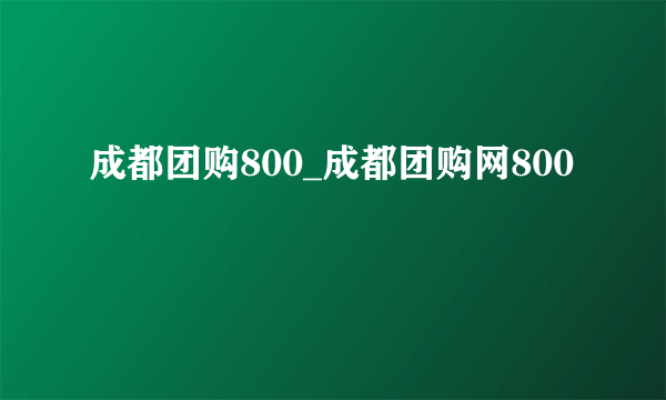 成都团购800_成都团购网800