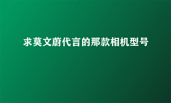 求莫文蔚代言的那款相机型号