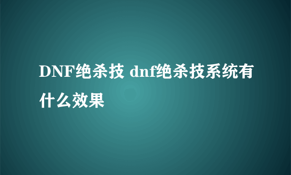 DNF绝杀技 dnf绝杀技系统有什么效果