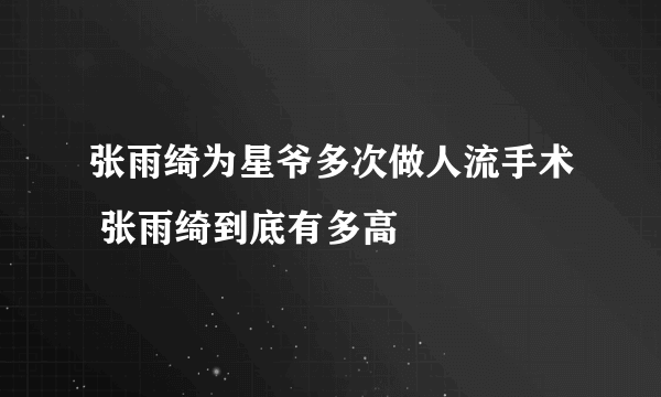 张雨绮为星爷多次做人流手术 张雨绮到底有多高