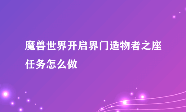 魔兽世界开启界门造物者之座任务怎么做