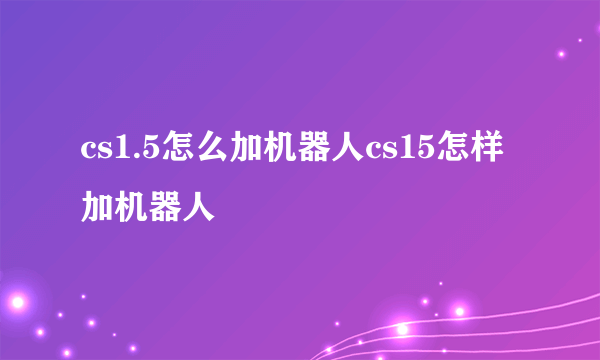 cs1.5怎么加机器人cs15怎样加机器人