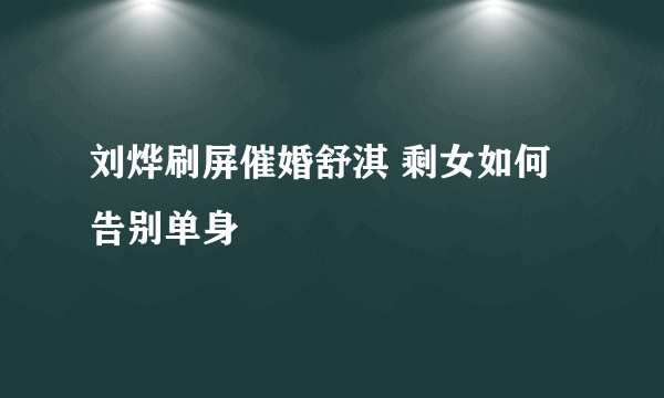 刘烨刷屏催婚舒淇 剩女如何告别单身