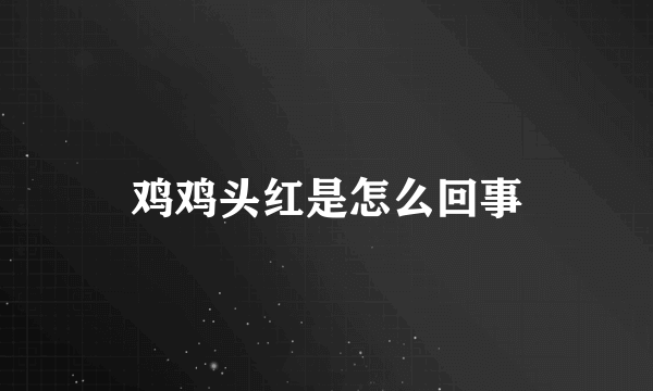 鸡鸡头红是怎么回事