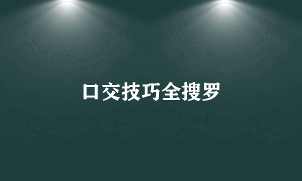 口交技巧全搜罗