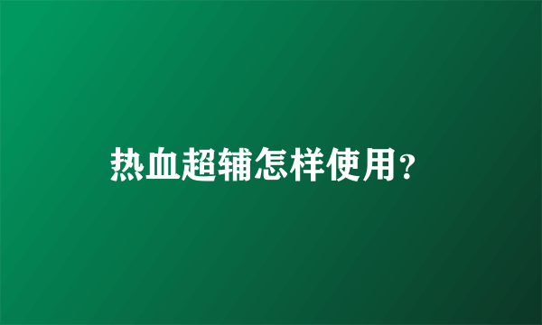 热血超辅怎样使用？