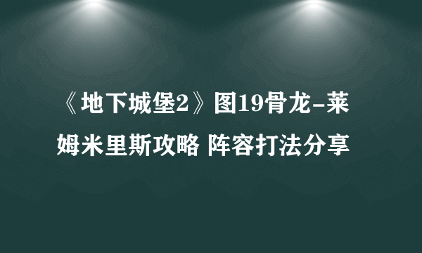 《地下城堡2》图19骨龙-莱姆米里斯攻略 阵容打法分享