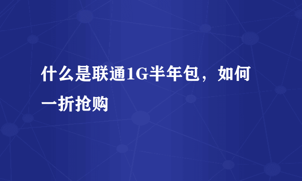 什么是联通1G半年包，如何一折抢购