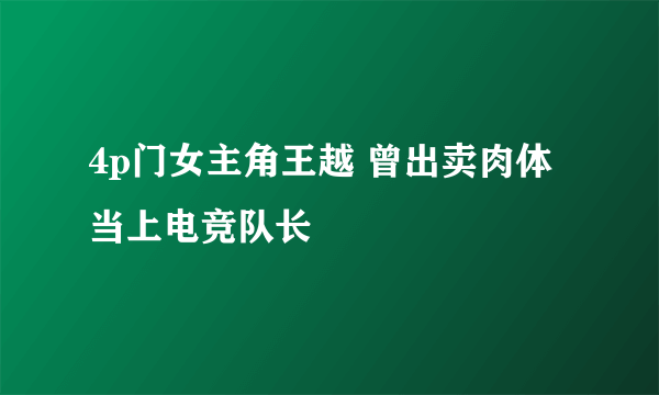 4p门女主角王越 曾出卖肉体当上电竞队长