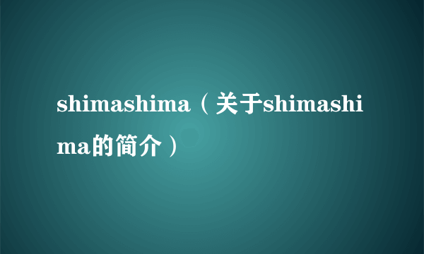 shimashima（关于shimashima的简介）