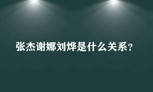 张杰谢娜刘烨是什么关系？