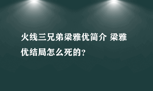 火线三兄弟梁雅优简介 梁雅优结局怎么死的？