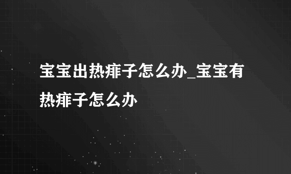 宝宝出热痱子怎么办_宝宝有热痱子怎么办