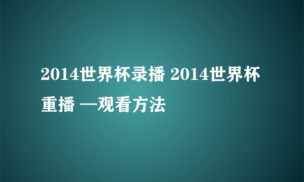 2014世界杯录播 2014世界杯重播 —观看方法