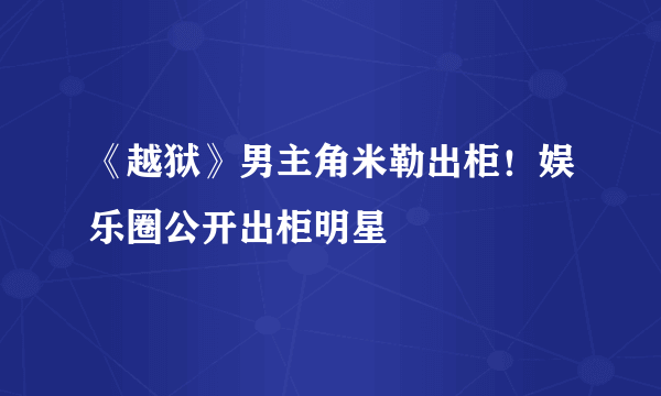 《越狱》男主角米勒出柜！娱乐圈公开出柜明星