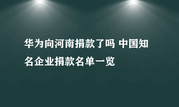 华为向河南捐款了吗 中国知名企业捐款名单一览