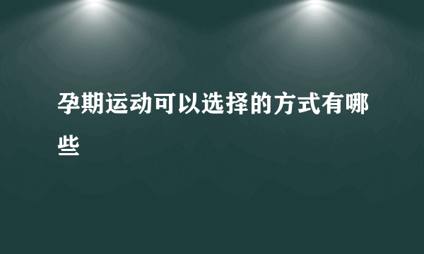 孕期运动可以选择的方式有哪些