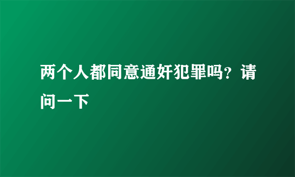 两个人都同意通奸犯罪吗？请问一下