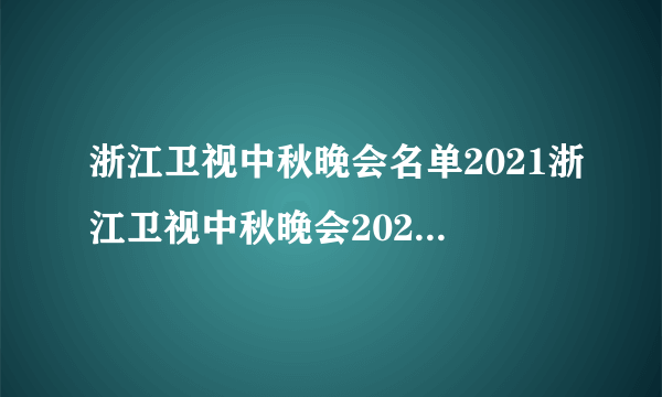 浙江卫视中秋晚会名单2021浙江卫视中秋晚会2021节目单-飞外网