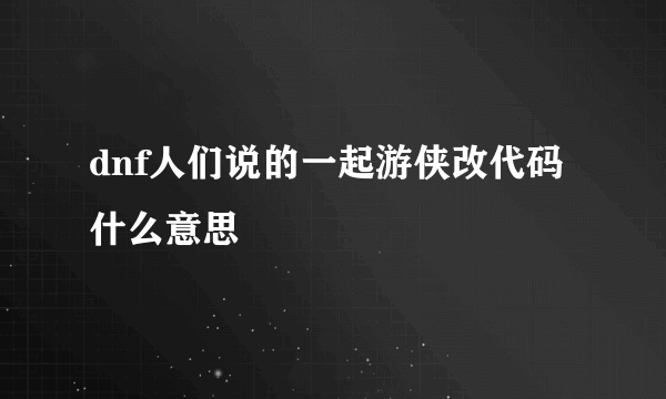 dnf人们说的一起游侠改代码什么意思