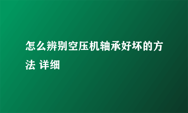 怎么辨别空压机轴承好坏的方法 详细