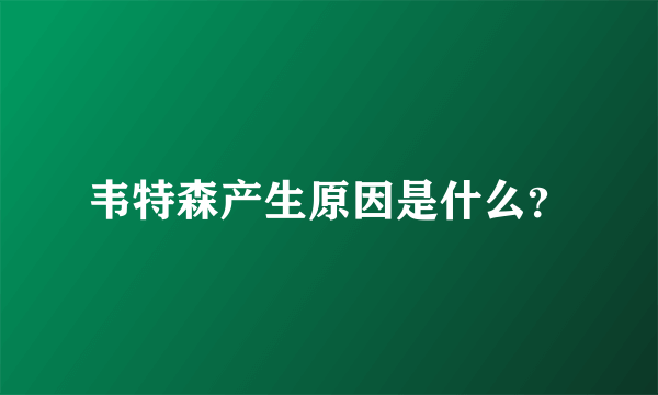 韦特森产生原因是什么？