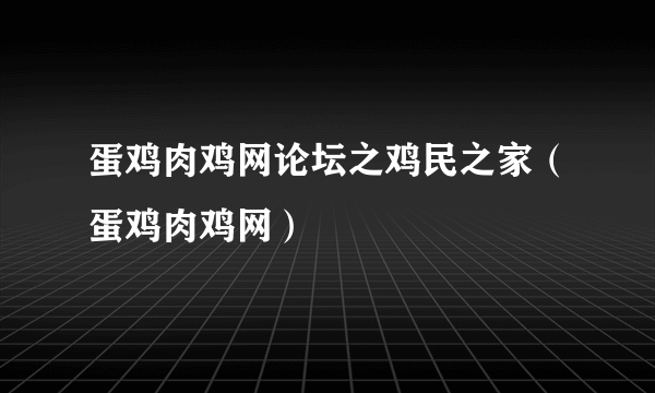 蛋鸡肉鸡网论坛之鸡民之家（蛋鸡肉鸡网）