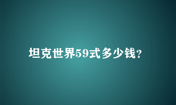 坦克世界59式多少钱？