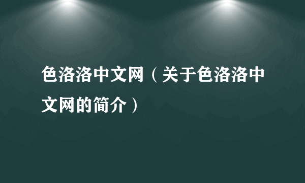 色洛洛中文网（关于色洛洛中文网的简介）