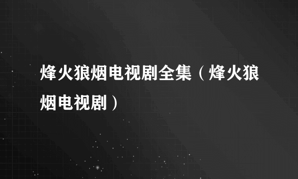 烽火狼烟电视剧全集（烽火狼烟电视剧）