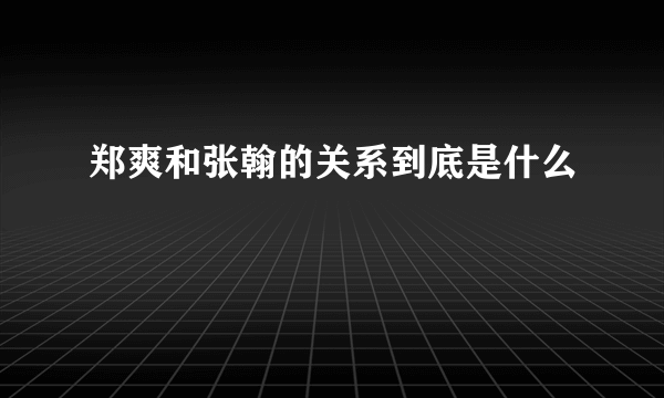 郑爽和张翰的关系到底是什么