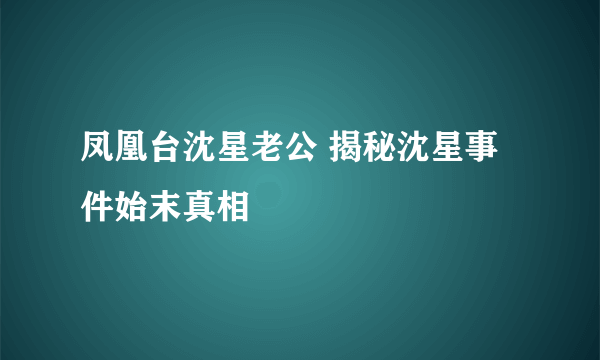 凤凰台沈星老公 揭秘沈星事件始末真相