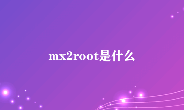 mx2root是什么