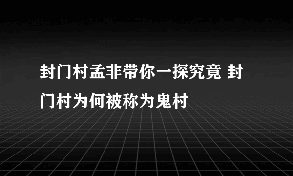 封门村孟非带你一探究竟 封门村为何被称为鬼村