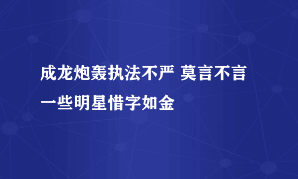 成龙炮轰执法不严 莫言不言一些明星惜字如金