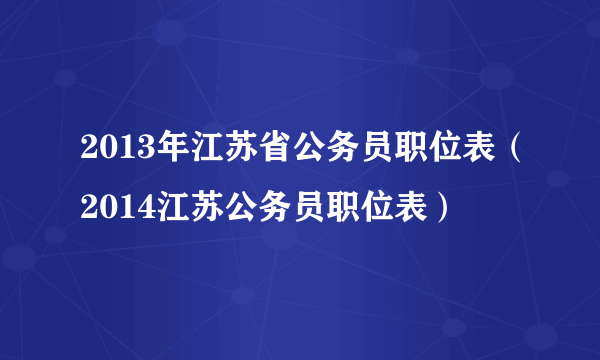 2013年江苏省公务员职位表（2014江苏公务员职位表）