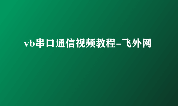 vb串口通信视频教程-飞外网