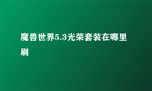 魔兽世界5.3光荣套装在哪里刷