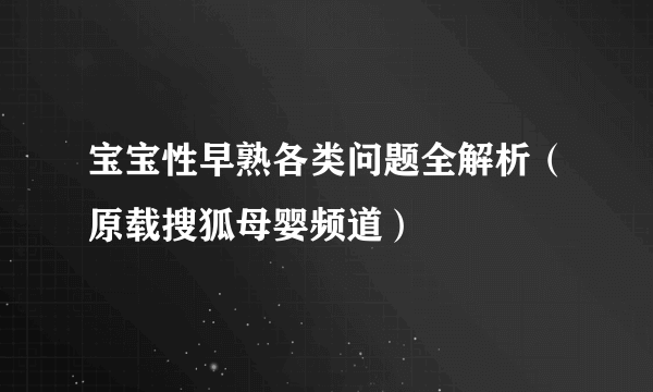 宝宝性早熟各类问题全解析（原载搜狐母婴频道）