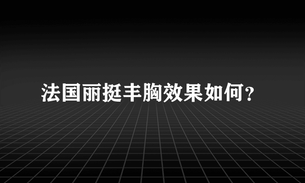 法国丽挺丰胸效果如何？