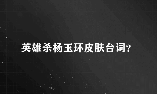 英雄杀杨玉环皮肤台词？