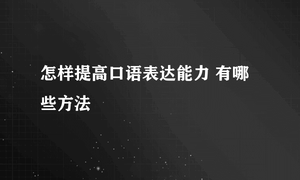 怎样提高口语表达能力 有哪些方法