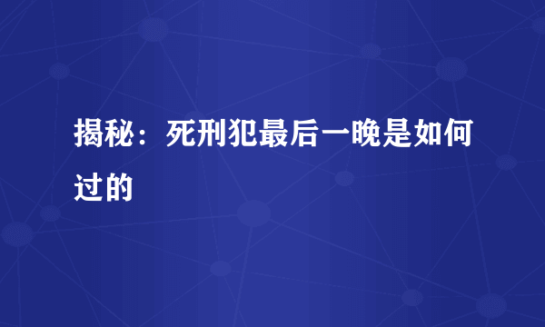 揭秘：死刑犯最后一晚是如何过的