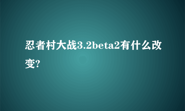 忍者村大战3.2beta2有什么改变?