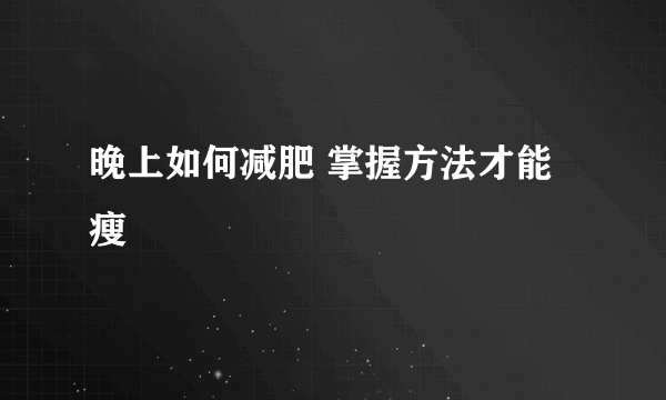 晚上如何减肥 掌握方法才能瘦