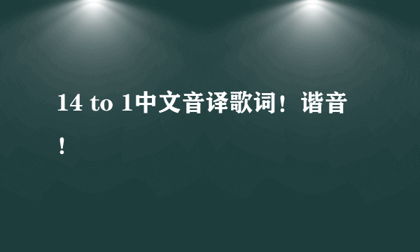 14 to 1中文音译歌词！谐音！