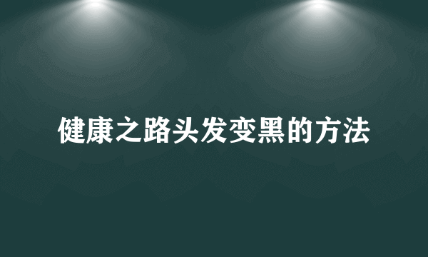 健康之路头发变黑的方法