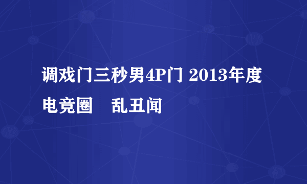 调戏门三秒男4P门 2013年度电竞圈屌乱丑闻