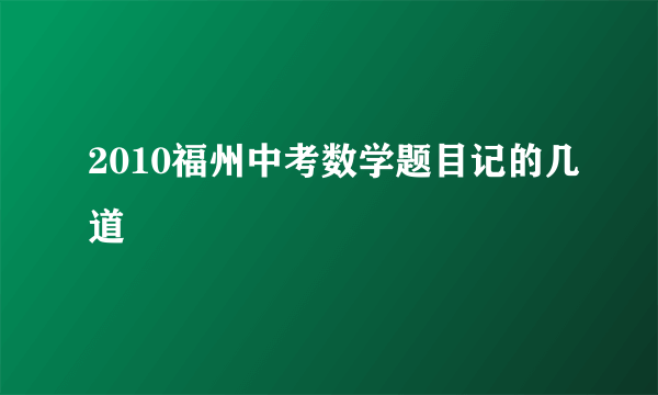 2010福州中考数学题目记的几道