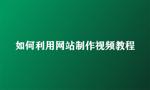 如何利用网站制作视频教程